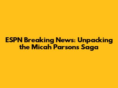 ESPN Breaking News: Unpacking the Micah Parsons Saga