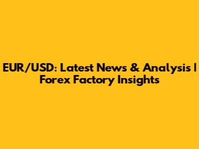 EUR/USD: Latest News & Analysis | Forex Factory Insights