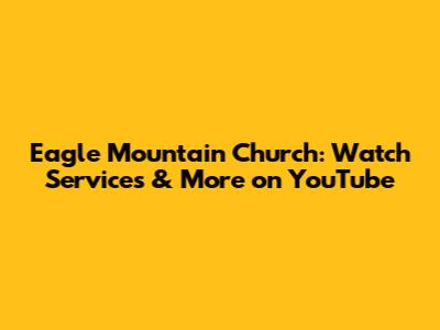 Eagle Mountain Church: Watch Services & More on YouTube