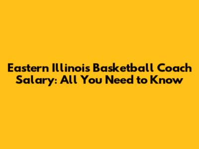 Eastern Illinois Basketball Coach Salary: All You Need to Know