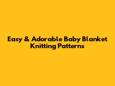 Easy & Adorable Baby Blanket Knitting Patterns