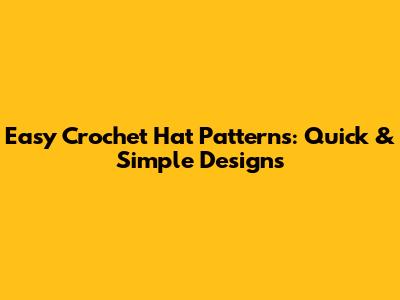 Easy Crochet Hat Patterns: Quick & Simple Designs