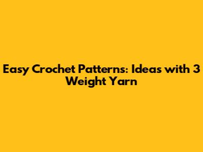 Easy Crochet Patterns: Ideas with 3 Weight Yarn