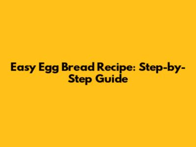 Easy Egg Bread Recipe: Step-by-Step Guide