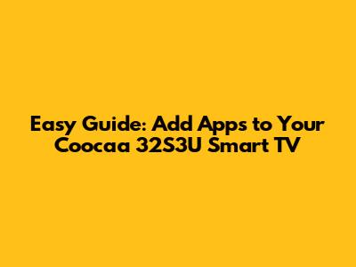 Easy Guide: Add Apps to Your Coocaa 32S3U Smart TV