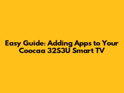 Easy Guide: Adding Apps to Your Coocaa 32S3U Smart TV