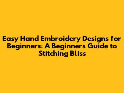 Easy Hand Embroidery Designs for Beginners: A Beginner's Guide to Stitching Bliss