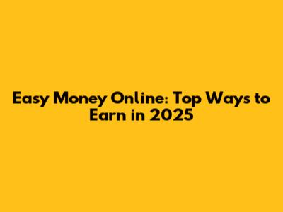 Easy Money Online: Top Ways to Earn in 2025
