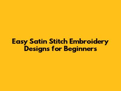 Easy Satin Stitch Embroidery Designs for Beginners