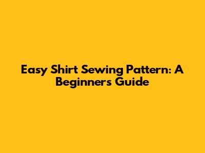 Easy Shirt Sewing Pattern: A Beginner's Guide