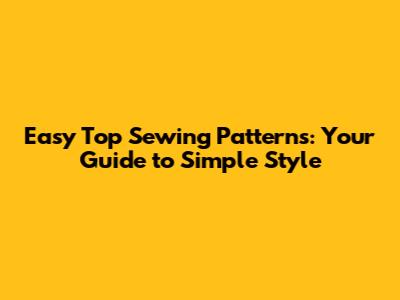 Easy Top Sewing Patterns: Your Guide to Simple Style