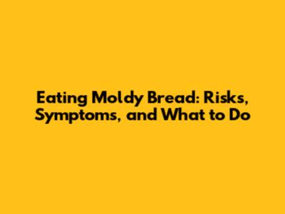 Eating Moldy Bread: Risks, Symptoms, and What to Do