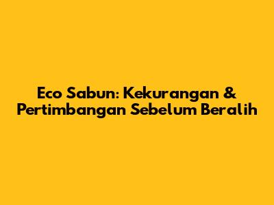 Eco Sabun: Kekurangan & Pertimbangan Sebelum Beralih