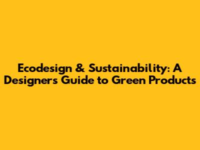 Ecodesign & Sustainability: A Designer's Guide to Green Products