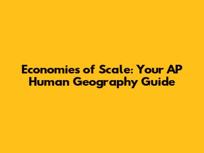 Economies of Scale: Your AP Human Geography Guide