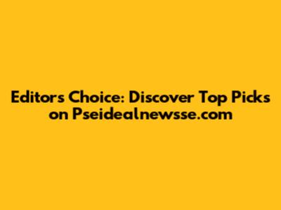 Editor's Choice: Discover Top Picks on Pseidealnewsse.com