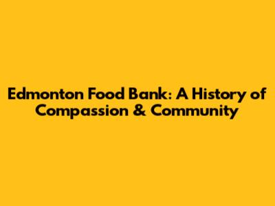 Edmonton Food Bank: A History of Compassion & Community