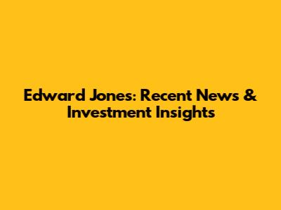 Edward Jones: Recent News & Investment Insights