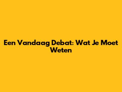 Een Vandaag Debat: Wat Je Moet Weten