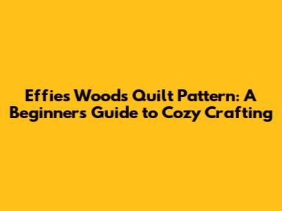 Effie's Woods Quilt Pattern: A Beginner's Guide to Cozy Crafting
