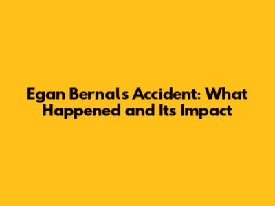 Egan Bernal's Accident: What Happened and Its Impact