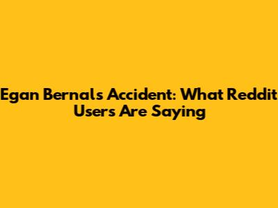 Egan Bernal's Accident: What Reddit Users Are Saying
