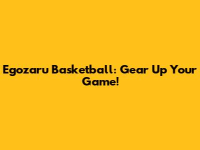 Egozaru Basketball: Gear Up Your Game!