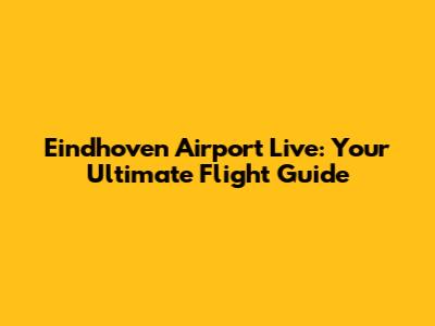 Eindhoven Airport Live: Your Ultimate Flight Guide