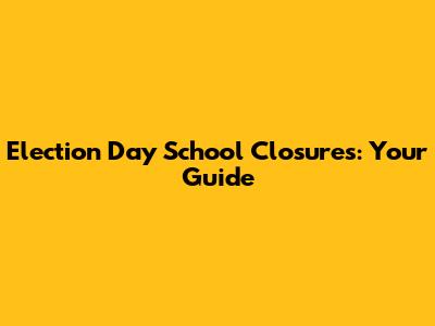 Election Day School Closures: Your Guide