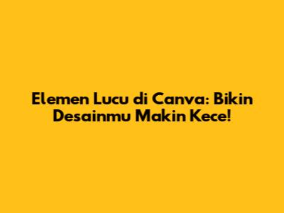Elemen Lucu di Canva: Bikin Desainmu Makin Kece!