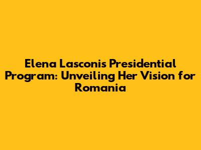 Elena Lasconi's Presidential Program: Unveiling Her Vision for Romania