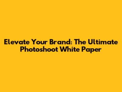 Elevate Your Brand: The Ultimate Photoshoot White Paper