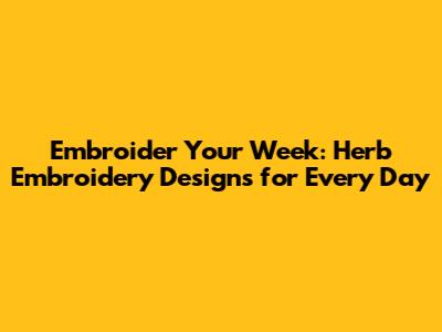 Embroider Your Week: Herb Embroidery Designs for Every Day