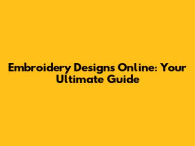 Embroidery Designs Online: Your Ultimate Guide