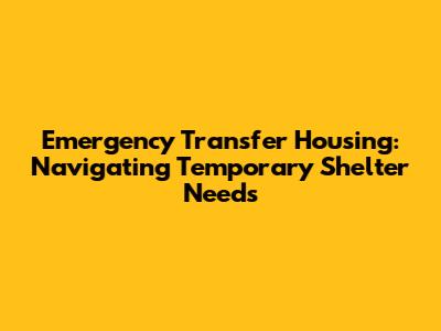 Emergency Transfer Housing: Navigating Temporary Shelter Needs