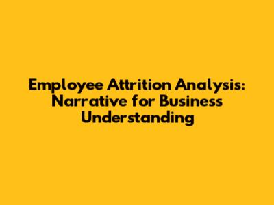 Employee Attrition Analysis: Narrative for Business Understanding