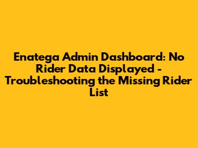 Enatega Admin Dashboard: No Rider Data Displayed - Troubleshooting the Missing Rider List