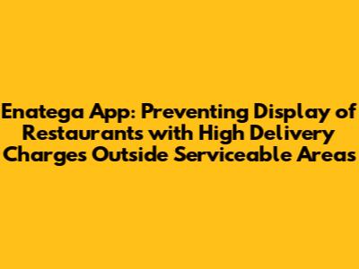 Enatega App: Preventing Display of Restaurants with High Delivery Charges Outside Serviceable Areas