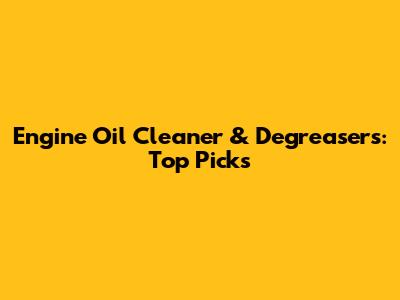 Engine Oil Cleaner & Degreasers: Top Picks