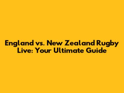 England vs. New Zealand Rugby Live: Your Ultimate Guide