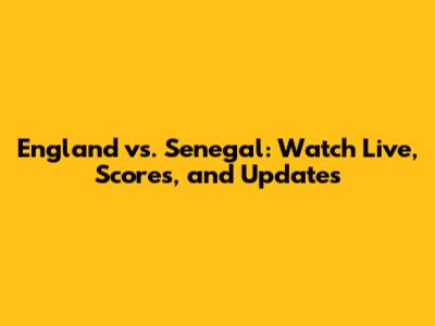 England vs. Senegal: Watch Live, Scores, and Updates
