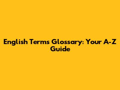 English Terms Glossary: Your A-Z Guide