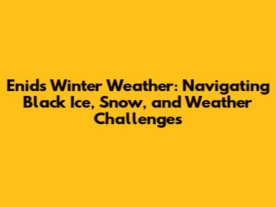 Enid's Winter Weather: Navigating Black Ice, Snow, and Weather Challenges