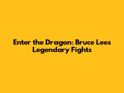 Enter the Dragon: Bruce Lee's Legendary Fights