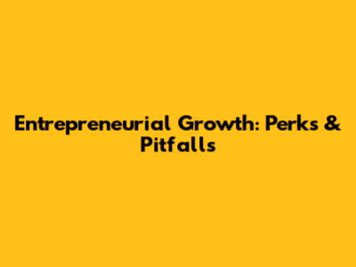Entrepreneurial Growth: Perks & Pitfalls