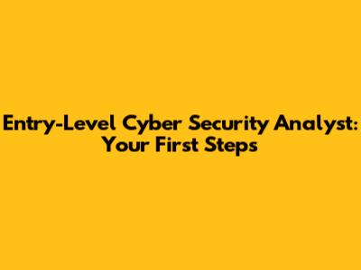 Entry-Level Cyber Security Analyst: Your First Steps