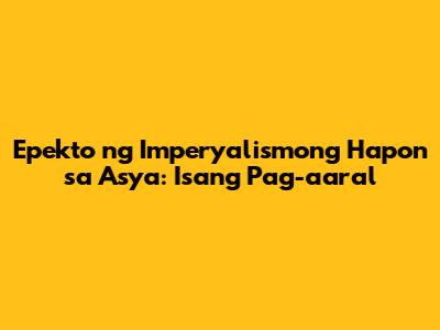 Epekto ng Imperyalismong Hapon sa Asya: Isang Pag-aaral
