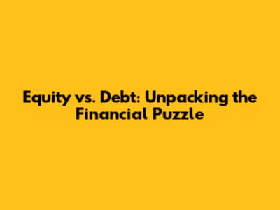 Equity vs. Debt: Unpacking the Financial Puzzle