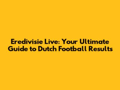 Eredivisie Live: Your Ultimate Guide to Dutch Football Results