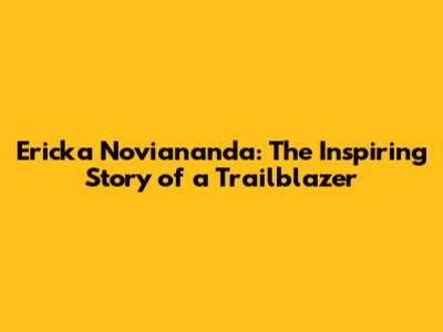 Ericka Noviananda: The Inspiring Story of a Trailblazer